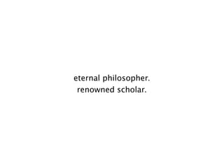 eternal philosopher.
 renowned scholar.
 