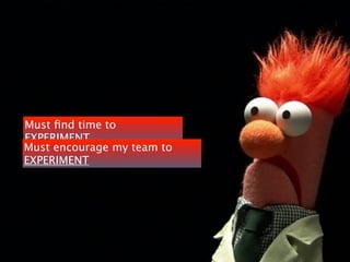 Must ﬁnd time to
EXPERIMENT
Must encourage my team to
EXPERIMENT
 