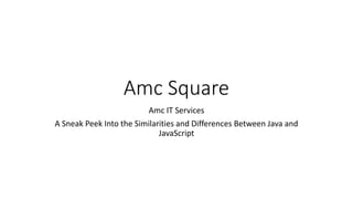 Amc Square
Amc IT Services
A Sneak Peek Into the Similarities and Differences Between Java and
JavaScript
 