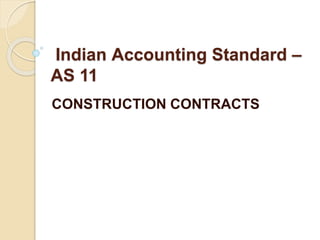 Indian Accounting Standard –
AS 11
CONSTRUCTION CONTRACTS
 