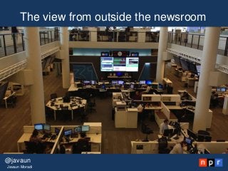 The view from outside the newsroom
@javaun
Javaun Moradi
 