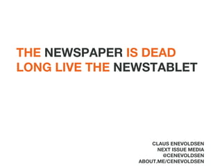 THE  NEWSPAPER  IS DEAD LONG LIVE THE  NEWSTABLET CLAUS ENEVOLDSEN NEXT ISSUE MEDIA @CENEVOLDSEN ABOUT.ME/CENEVOLDSEN 