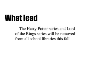 What lead
The Harry Potter series and Lord
of the Rings series will be removed
from all school libraries this fall.
 