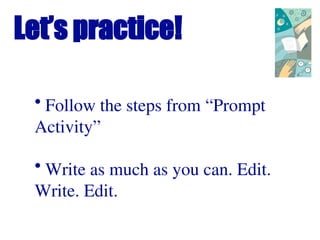 Let’s practice!
• Follow the steps from “Prompt
Activity”
• Write as much as you can. Edit.
Write. Edit.
 