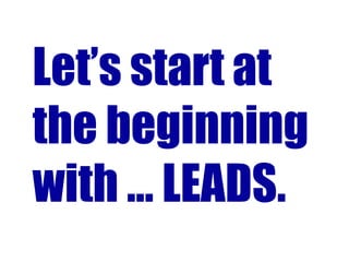 Let’s start at
the beginning
with … LEADS.
 