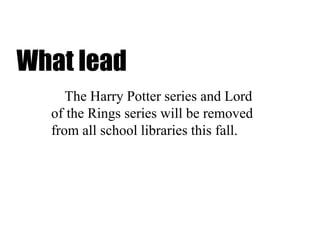 What lead
The Harry Potter series and Lord
of the Rings series will be removed
from all school libraries this fall.
 