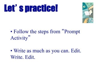 Let’s practice!
• Follow the steps from “Prompt
Activity”
• Write as much as you can. Edit.
Write. Edit.
 