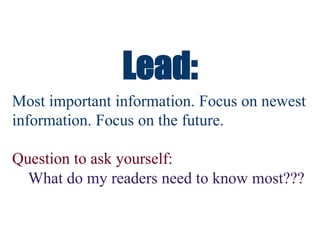 Lead:
Most important information. Focus on newest
information. Focus on the future.
Question to ask yourself:
What do my readers need to know most???
 