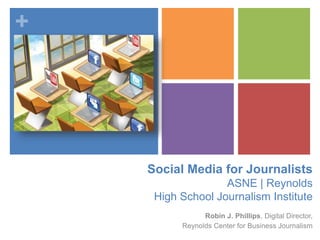 +
Social Media for Journalists
ASNE | Reynolds
High School Journalism Institute
Robin J. Phillips, Digital Director,
Reynolds Center for Business Journalism
 