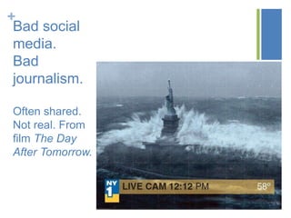 +
Bad social
media.
Bad
journalism.
Often shared.
Not real. From
film The Day
After Tomorrow.
 
