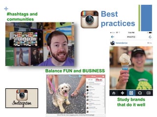 +
Best
practices
Balance FUN and BUSINESS
Study brands
that do it well
#hashtags and
communities
 
