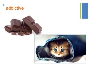 +
addictive
 