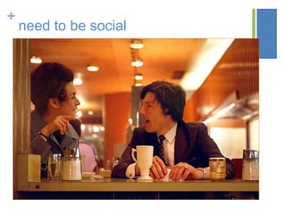 +
need to be social
 