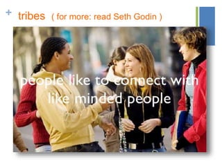 + tribes ( for more: read Seth Godin )
 