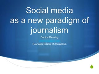 Social media as a new paradigm of journalism  Donica Mensing dmensing@unr.edu Reynolds School of Journalism 