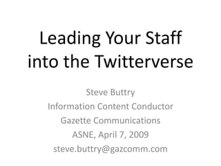 Leading Your Staff
into the Twitterverse
            Steve Buttry
  Information Content Conductor
      Gazette Communications
         ASNE, April 7, 2009
    steve.buttry@gazcomm.com
 