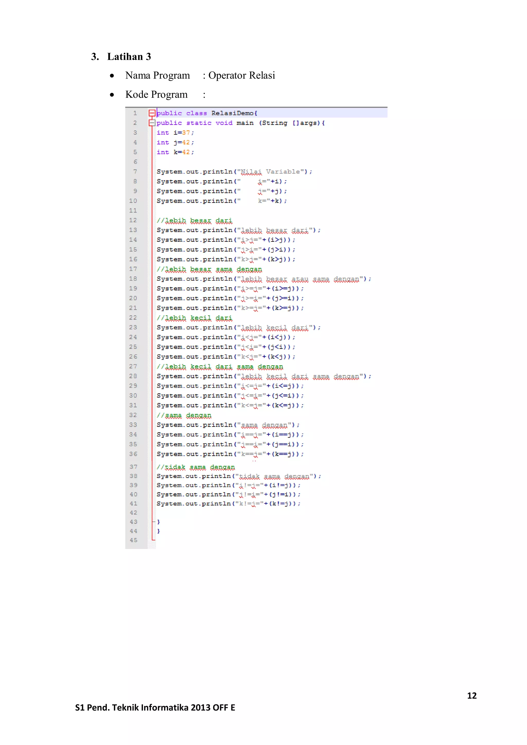 12 
S1 Pend. Teknik Informatika 2013 OFF E 
3. Latihan 3 
 Nama Program : Operator Relasi 
 Kode Program : 
 