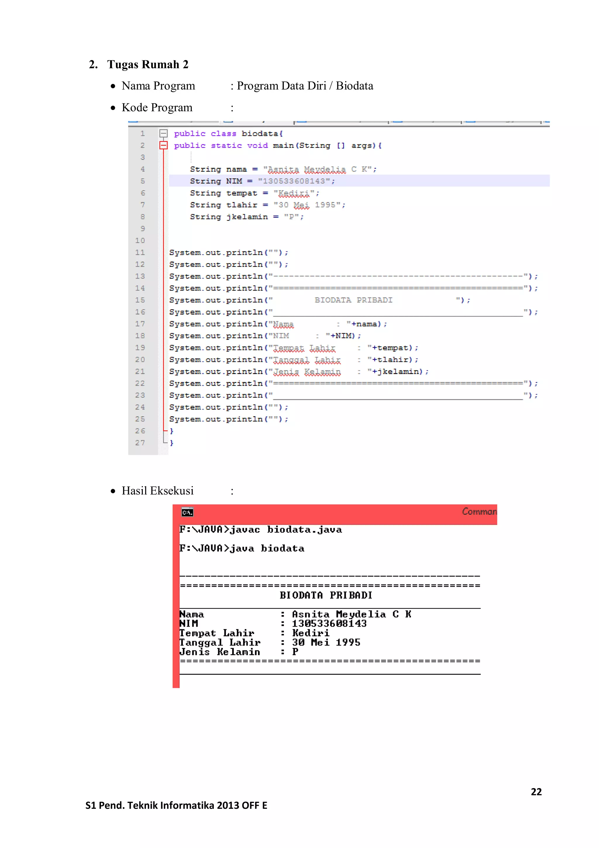 22 
S1 Pend. Teknik Informatika 2013 OFF E 
2. Tugas Rumah 2 
 Nama Program : Program Data Diri / Biodata 
 Kode Program : 
 Hasil Eksekusi : 
 