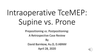 Intraoperative TceMEP:
Supine vs. Prone
Prepositioning vs. Postpositioning:
A Retrospective Case Review
By
David Barnkow, Au.D, D.ABNM
April 28, 2020
 