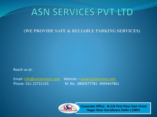 (WE PROVIDE SAFE & RELIABLE PARKING SERVICES)
Corporate Office - B-2/A First Floor East Vinod
Nagar Near Gurudwara Delhi-110091
 