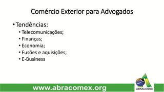 Comércio Exterior para Advogados 
•Tendências: 
•Telecomunicações; 
•Finanças; 
•Economia; 
•Fusões e aquisições; 
•E-Business  
