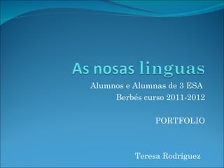 Alumnos e Alumnas de 3 ESA
     Berbés curso 2011-2012

               PORTFOLIO



          Teresa Rodríguez
 