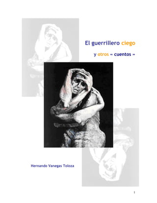 El guerrillero ciego
                             y otros « cuentos »




Hernando Vanegas Toloza




                                               1
 