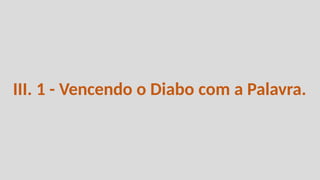 III. 1 - Vencendo o Diabo com a Palavra.
 