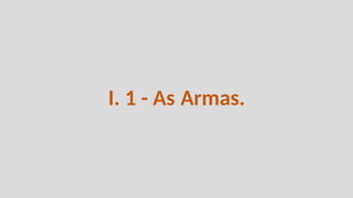 I. 1 - As Armas.
 