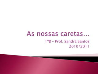 As nossas caretas… 1ºB – Prof. Sandra Santos 2010/2011 