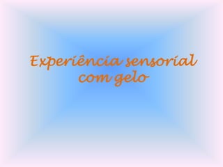 Experiência sensorial
com gelo

 