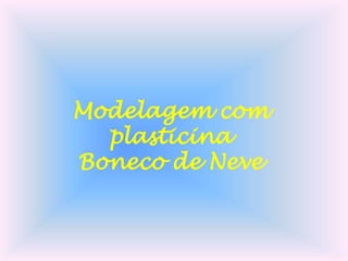 Modelagem com
plasticina
Boneco de Neve

 