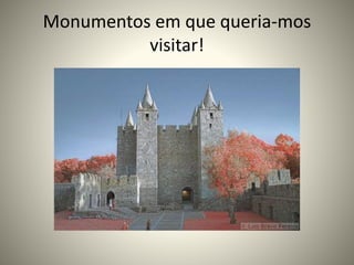Monumentos em que queria-mos
visitar!
 