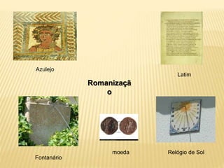 Relógio de Sol
Fontanário
Latim
Azulejo
moeda
Romanizaçã
o
 
