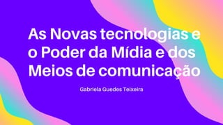 As Novas tecnologias e
o Poder da Mídia e dos
Meios de comunicação
Gabriela Guedes Teixeira
 