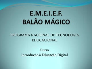 PROGRAMA NACIONAL DE TECNOLOGIA
         EDUCACIONAL

               Curso
    Introdução à Educação Digital
 