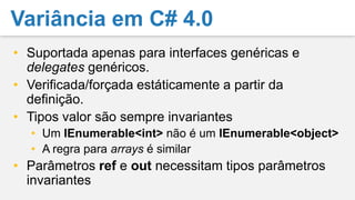 Dados 2 tipos Base e Derivado, em que:Existe uma conversão por referência (ou identidade) entre Base e DerivadoBase ≥ DerivedUma definição de tipo genérico Genérico<T> é:Covariante em TSe Genérico<Base> ≥ Genérico<Derivado>Contravariante em TSe Genérico<Base> ≤ Genérico<Derivado>Invariante em TSe nenhuma das regras anteriores se aplicaCovariância e Contravariância