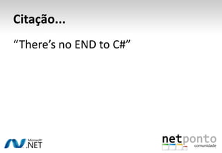 Citação...
“There’s no END to C#”
 