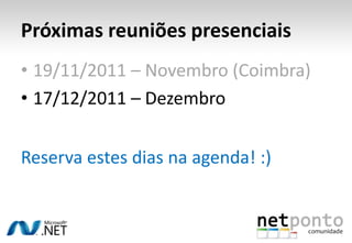 Próximas reuniões presenciais
• 19/11/2011 – Novembro (Coimbra)
• 17/12/2011 – Dezembro


Reserva estes dias na agenda! :)
 