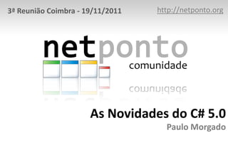 3ª Reunião Coimbra - 19/11/2011   http://netponto.org




                      As Novidades do C# 5.0
                                    Paulo Morgado
 