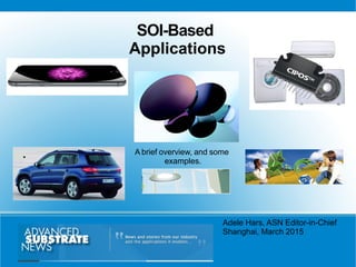 Adele Hars, ASN Editor-in-Chief
Shanghai, March 2015
SOI-Based
Applications
A brief overview, and some
examples.
 