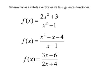 Determina las asíntotas verticales de las siguientes funciones
1
32
)( 2
2



x
x
xf
1
4
)(
2



x
xx
xf
42
63
)(



x
x
xf
 