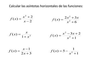 Calcular las asíntotas horizontales de las funciones:
2
2
)(
2



x
x
xf
2
1
)(
x
x
xf


1
23
)( 2
2



x
xx
xf
32
1
)(



x
x
xf
6
32
)( 2
2



x
xx
xf
1
1
5)( 2


x
xf
 