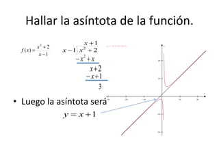 Hallar la asíntota de la función.
• Luego la asíntota será
1
2
)(
2



x
x
xf
1
21 2


x
xx
xx  2
2x
1x
3
1 xy
    




x
yy = (x^2+2)/(x-1)
 