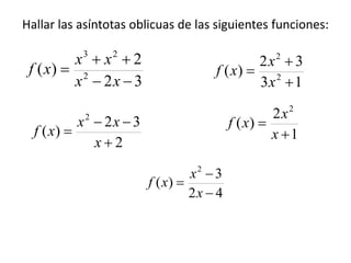 Hallar las asíntotas oblicuas de las siguientes funciones:
32
2
)( 2
23



xx
xx
xf
2
32
)(
2



x
xx
xf
13
32
)( 2
2



x
x
xf
1
2
)(
2


x
x
xf
42
3
)(
2



x
x
xf
 