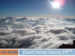 AS NUBES
David Hortas
García
3ºAAS NUBES David Hortas García 3ºA
 