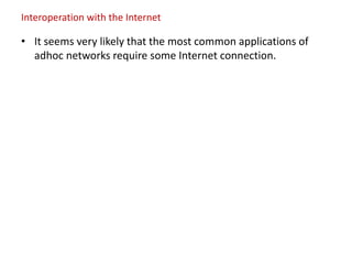 Interoperation with the Internet
• It seems very likely that the most common applications of
adhoc networks require some Internet connection.
 