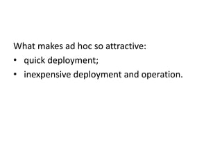 What makes ad hoc so attractive:
• quick deployment;
• inexpensive deployment and operation.
 