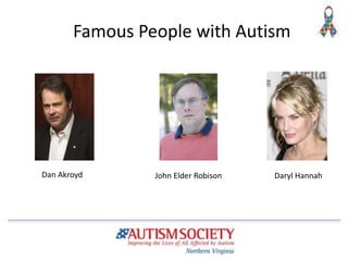 Famous People with Autism
Dan Akroyd John Elder Robison Daryl Hannah
 