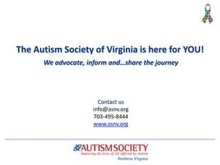 The Autism Society of Virginia is here for YOU!
We advocate, inform and…share the journey
Contact us
info@asnv.org
703-495-8444
www.asnv.org
 